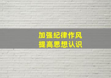 加强纪律作风 提高思想认识